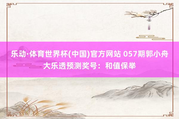 乐动·体育世界杯(中国)官方网站 057期郭小舟大乐透预测奖号：和值保举