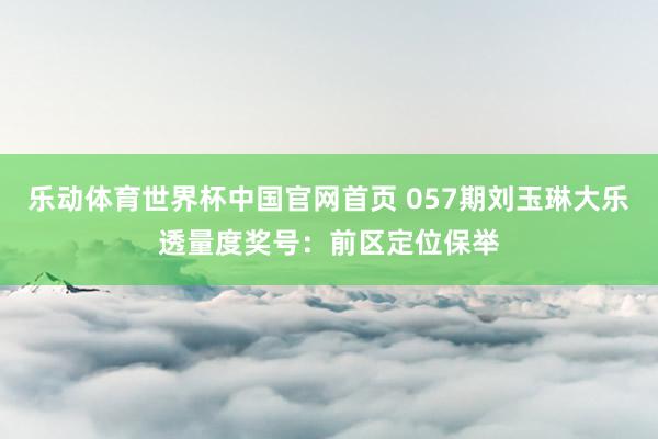 乐动体育世界杯中国官网首页 057期刘玉琳大乐透量度奖号：前区定位保举