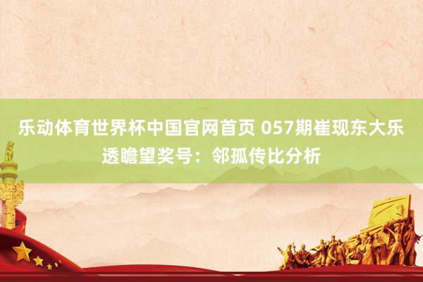 乐动体育世界杯中国官网首页 057期崔现东大乐透瞻望奖号：邻孤传比分析