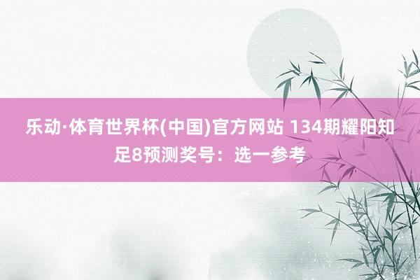 乐动·体育世界杯(中国)官方网站 134期耀阳知足8预测奖号：选一参考