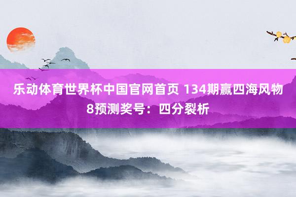 乐动体育世界杯中国官网首页 134期赢四海风物8预测奖号：四分裂析