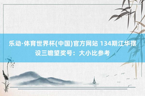 乐动·体育世界杯(中国)官方网站 134期江华摆设三瞻望奖号：大小比参考