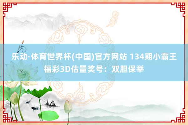 乐动·体育世界杯(中国)官方网站 134期小霸王福彩3D估量奖号：双胆保举