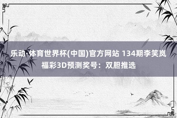 乐动·体育世界杯(中国)官方网站 134期李笑岚福彩3D预测奖号：双胆推选