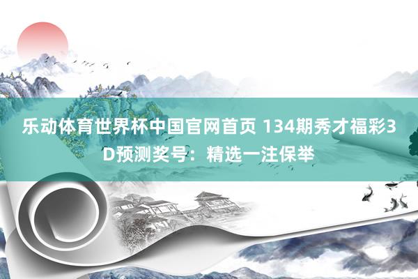 乐动体育世界杯中国官网首页 134期秀才福彩3D预测奖号：精选一注保举