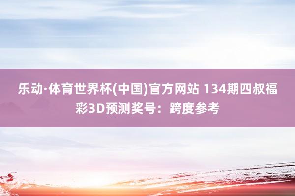 乐动·体育世界杯(中国)官方网站 134期四叔福彩3D预测奖号：跨度参考