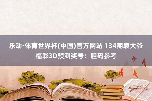 乐动·体育世界杯(中国)官方网站 134期袁大爷福彩3D预测奖号：胆码参考