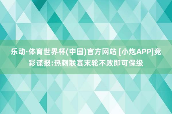 乐动·体育世界杯(中国)官方网站 [小炮APP]竞彩谍报:热刺联赛末轮不败即可保级