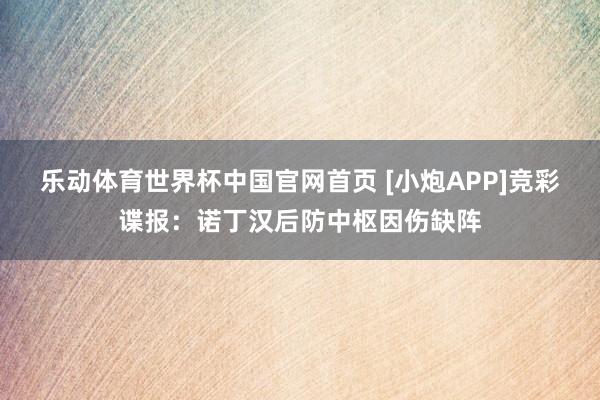 乐动体育世界杯中国官网首页 [小炮APP]竞彩谍报：诺丁汉后防中枢因伤缺阵
