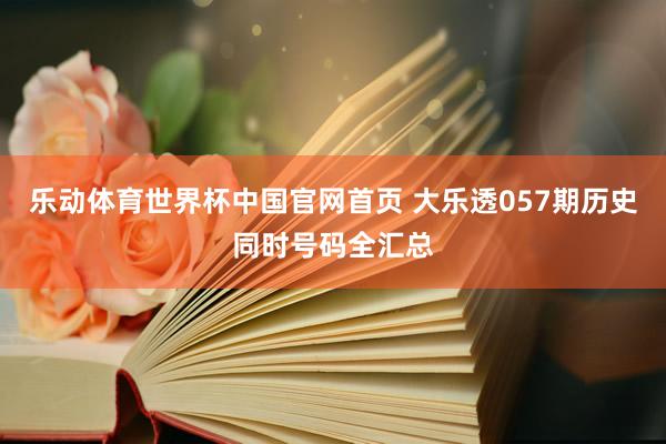 乐动体育世界杯中国官网首页 大乐透057期历史同时号码全汇总