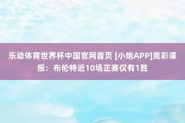 乐动体育世界杯中国官网首页 [小炮APP]竞彩谍报：布伦特近10场正赛仅有1胜