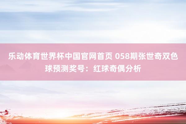 乐动体育世界杯中国官网首页 058期张世奇双色球预测奖号：红球奇偶分析