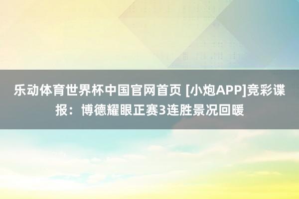 乐动体育世界杯中国官网首页 [小炮APP]竞彩谍报：博德耀眼正赛3连胜景况回暖