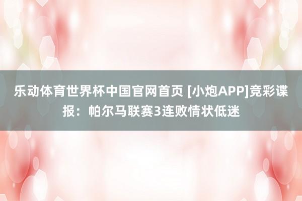 乐动体育世界杯中国官网首页 [小炮APP]竞彩谍报：帕尔马联赛3连败情状低迷