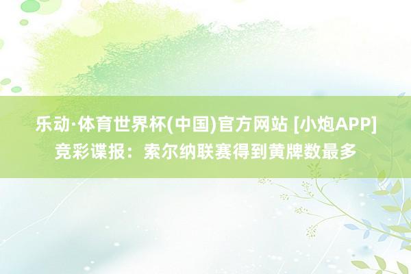 乐动·体育世界杯(中国)官方网站 [小炮APP]竞彩谍报：索尔纳联赛得到黄牌数最多