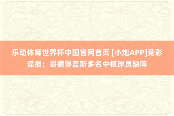乐动体育世界杯中国官网首页 [小炮APP]竞彩谍报：哥德堡盖斯多名中枢球员缺阵