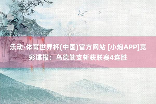 乐动·体育世界杯(中国)官方网站 [小炮APP]竞彩谍报：乌德勒支斩获联赛4连胜