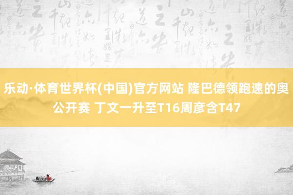 乐动·体育世界杯(中国)官方网站 隆巴德领跑速的奥公开赛 丁文一升至T16周彦含T47