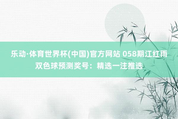 乐动·体育世界杯(中国)官方网站 058期江红雨双色球预测奖号：精选一注推选