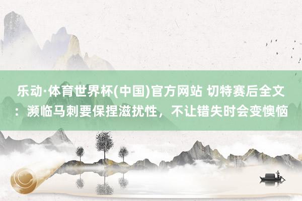 乐动·体育世界杯(中国)官方网站 切特赛后全文：濒临马刺要保捏滋扰性，不让错失时会变懊恼
