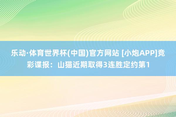 乐动·体育世界杯(中国)官方网站 [小炮APP]竞彩谍报：山猫近期取得3连胜定约第1