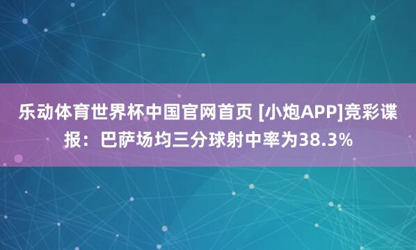 乐动体育世界杯中国官网首页 [小炮APP]竞彩谍报：巴萨场均三分球射中率为38.3%
