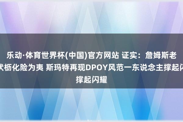 乐动·体育世界杯(中国)官方网站 证实：詹姆斯老骥伏枥化险为夷 斯玛特再现DPOY风范一东说念主撑起闪耀