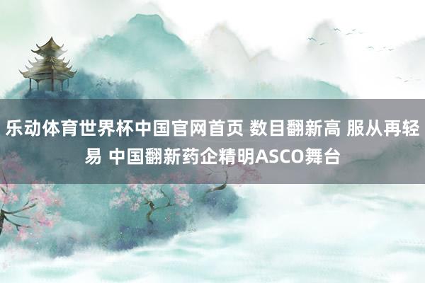 乐动体育世界杯中国官网首页 数目翻新高 服从再轻易 中国翻新