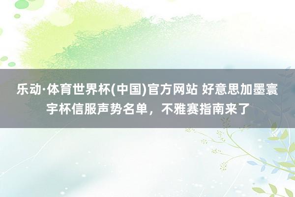 乐动·体育世界杯(中国)官方网站 好意思加墨寰宇杯信服声势名单，不雅赛指南来了