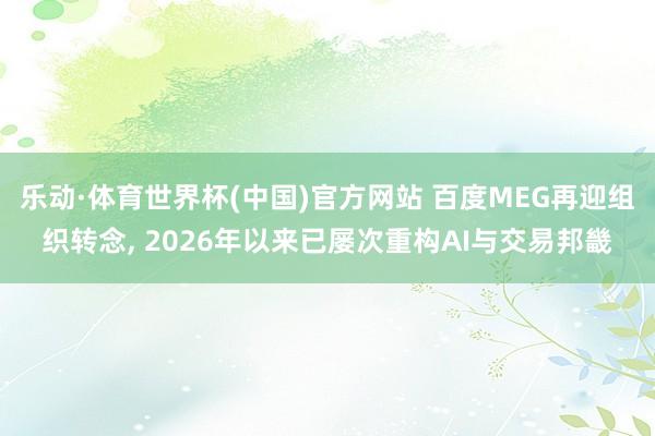 乐动·体育世界杯(中国)官方网站 百度MEG再迎组织转念, 2026年以来已屡次重构AI与交易邦畿
