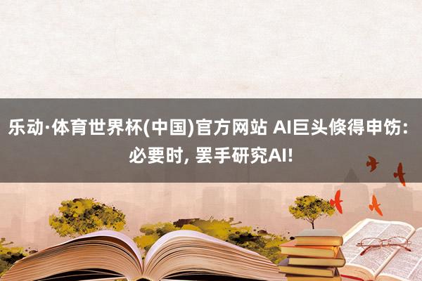 乐动·体育世界杯(中国)官方网站 AI巨头倏得申饬: 必要时， 罢手研究AI!