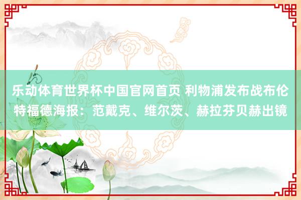 乐动体育世界杯中国官网首页 利物浦发布战布伦特福德海报：范戴克、维尔茨、赫拉芬贝赫出镜