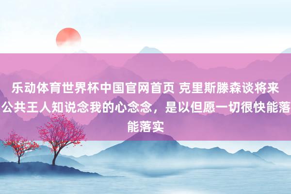 乐动体育世界杯中国官网首页 克里斯滕森谈将来：公共王人知说念我的心念念，是以但愿一切很快能落实