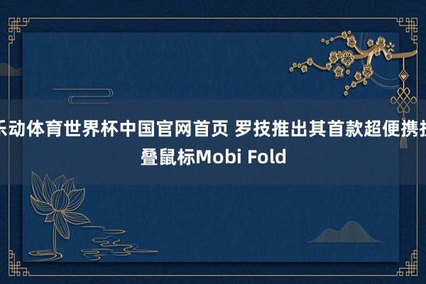 乐动体育世界杯中国官网首页 罗技推出其首款超便携折叠鼠标Mobi Fold