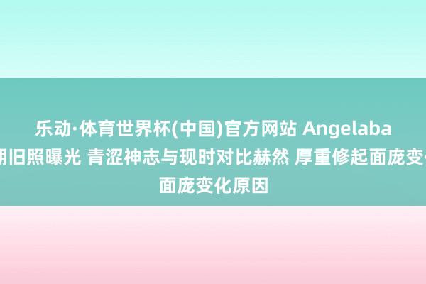 乐动·体育世界杯(中国)官方网站 Angelababy早期旧照曝光 青涩神志与现时对比赫然 厚重修起面庞变化原因