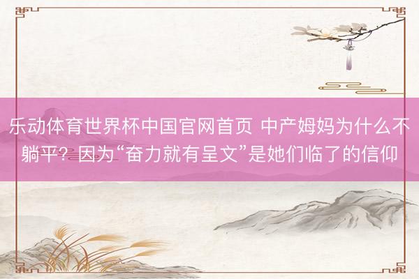 乐动体育世界杯中国官网首页 中产姆妈为什么不躺平？因为“奋力就有呈文”是她们临了的信仰