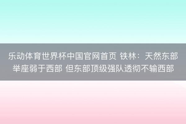 乐动体育世界杯中国官网首页 铁林：天然东部举座弱于西部 但东部顶级强队透彻不输西部