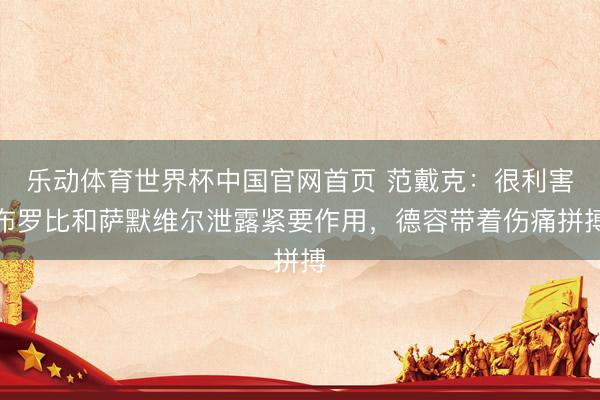 乐动体育世界杯中国官网首页 范戴克:很利害布罗比和萨默维尔泄露紧要作用,德容带着伤痛拼搏